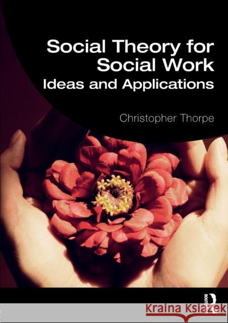 Social Theory for Social Work: Ideas and Applications Christopher Thorpe 9780415826402 Routledge - książka