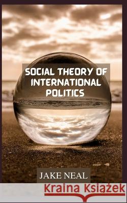 Social Theory of International Politics Jake Neal 9798497413588 Independently Published - książka