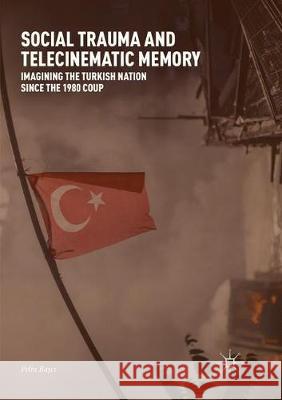 Social Trauma and Telecinematic Memory: Imagining the Turkish Nation Since the 1980 Coup Başcı, Pelin 9783319866864 Palgrave MacMillan - książka