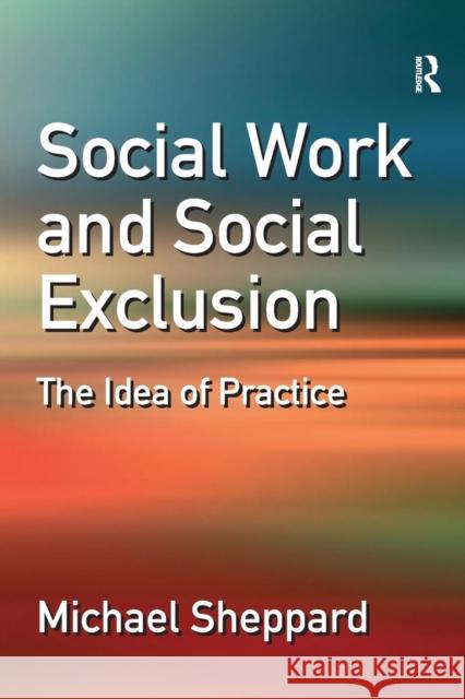 Social Work and Social Exclusion: The Idea of Practice Sheppard, Michael 9780754647706 ASHGATE PUBLISHING GROUP - książka