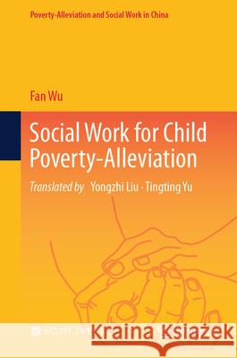 Social Work for Child Poverty-Alleviation Fan Wu, Yongzhi Liu, Tingting Yu 9789819796885 Springer Verlag, Singapore - książka