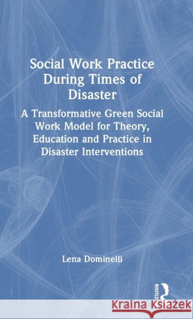 Social Work Practice During Times of Disaster: A Transformative Green Social Work Model for Theory, Education and Practice in Disaster Interventions Lena Dominelli 9780367616458 Routledge - książka