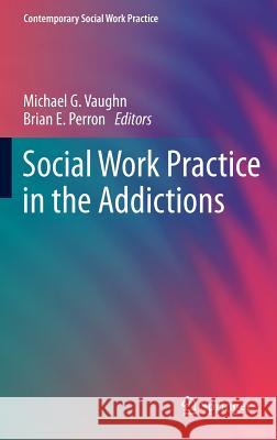 Social Work Practice in the Addictions Michael G. Vaughn Brian E. Perron 9781461453567 Springer - książka