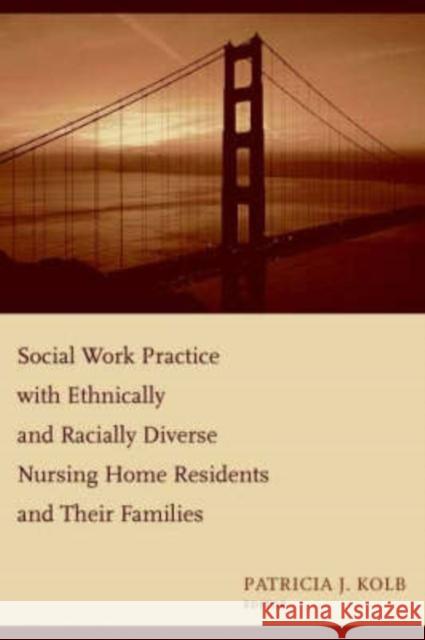 Social Work Practice with Ethnically and Racially Diverse Nursing Home Residents and Their Families Patricia J. Kolb 9780231125338 Columbia University Press - książka