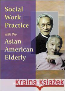 Social Work Practice with the Asian American Elderly Namkee G. Choi 9780789016881 Haworth Press - książka