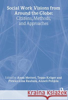 Social Work Visions from Around the Globe: Citizens, Methods, and Approaches Anna Metteri Teppo Kroger Anneli Pohjola 9780789023667 Haworth Social Work - książka