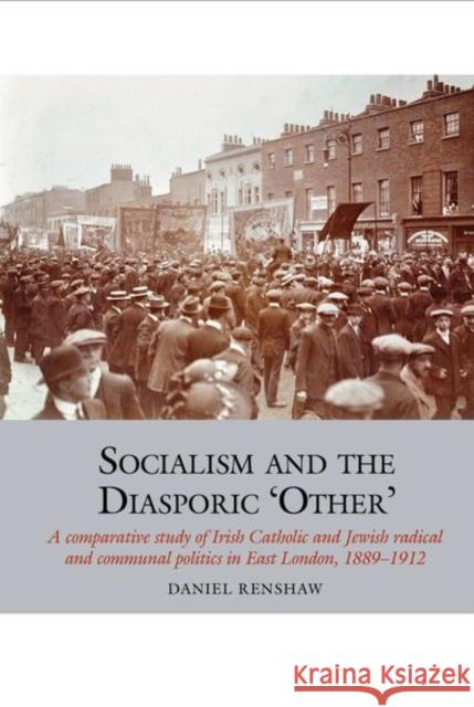 Socialism and the Diasporic 'Other': A Comparative Study of Irish Catholic and Jewish Radical and Communal Politics in East London, 1889-1912 Daniel Renshaw 9781800857179 Liverpool University Press - książka