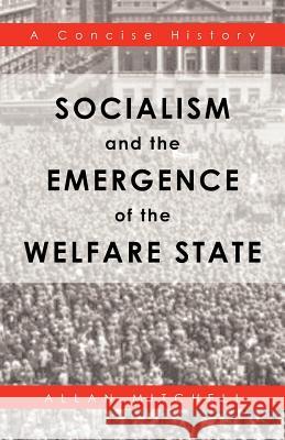Socialism and the Emergence of the Welfare State: A Concise History Mitchell, Allan 9781466962934 Trafford Publishing - książka