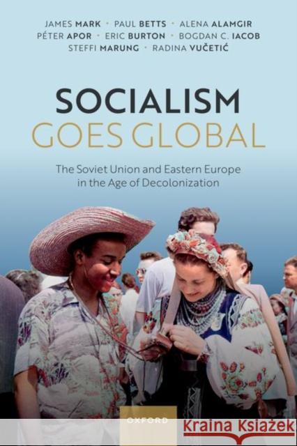 Socialism Goes Global: The Soviet Union and Eastern Europe in the Age of Decolonisation James Mark Paul Betts 9780198904113 Oxford University Press, USA - książka