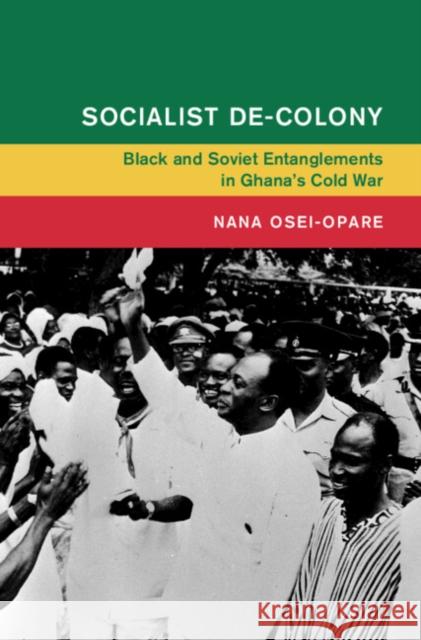 Socialist De-Colony: Black and Soviet Entanglements in Ghana's Cold War Nana (Rice University, Houston) Osei-Opare 9781009601436 Cambridge University Press - książka