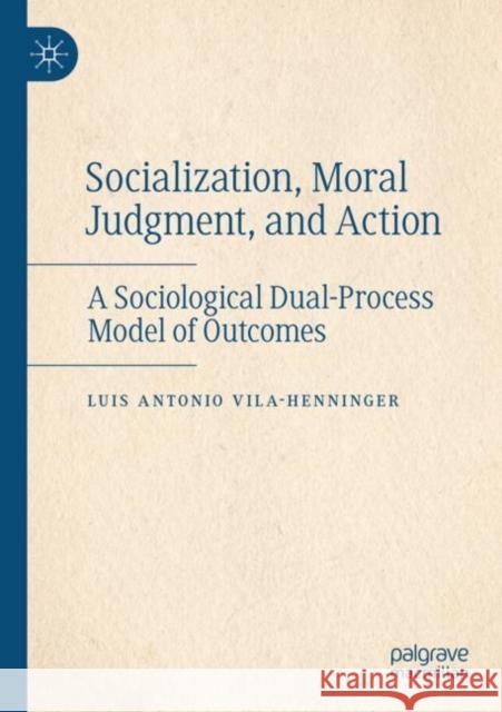 Socialization, Moral Judgment, and Action: A Sociological Dual-Process Model of Outcomes Luis Antonio Vila-Henninger 9783030882808 Palgrave MacMillan - książka