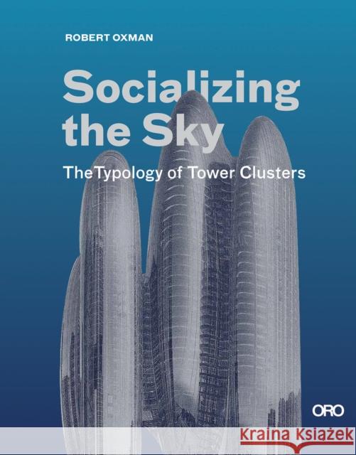 Socializing the Sky: The Typology of Tower Clusters Robert Oxman 9781957183954 Oro Editions - książka