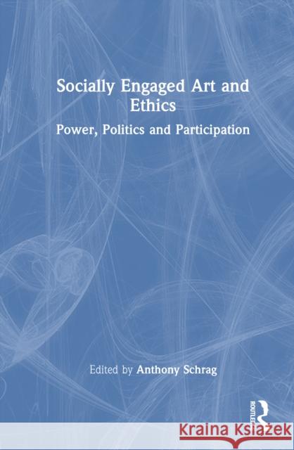 Socially Engaged Art and Ethics: Power, Politics and Participation Anthony Schrag 9781032730059 Routledge - książka