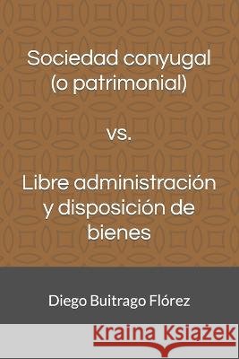 Sociedad conyugal (o patrimonial) vs. Libre administración y disposición de bienes Buitrago Flórez, Diego 9798836597795 Independently published - książka