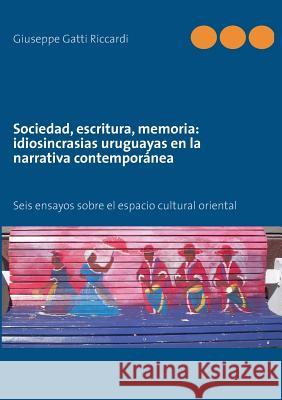 Sociedad, escritura, memoria: idiosincrasias uruguayas en la narrativa contemporánea: Seis ensayos sobre el espacio cultural oriental Gatti Riccardi, Giuseppe 9782322031153 Books on Demand - książka