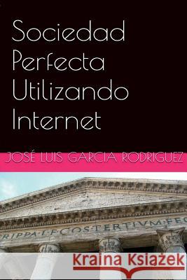 Sociedad Perfecta Utilizando Internet Jose Luis Garcia Rodriguez 9781518884405 Createspace Independent Publishing Platform - książka