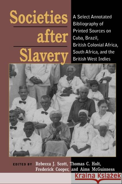 Societies After Slavery: A Select Annotated Bibliography of Printed Sources on Cuba, Brazil, British Colonial Africa, South A Rebecca J. Scott, Thomas C. Holt, Frederick Cooper, Aims McGuinness 9780822958482 University of Pittsburgh Press - książka