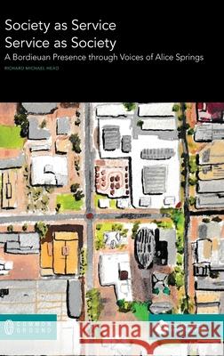 Society as Service/Service as Society: A Bordieuan Presence through Voices of Alice Springs Richard Michael Head 9780949313003 Common Ground Research Networks - książka