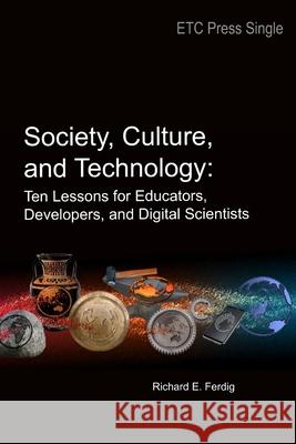 Society, Culture, and Technology: Ten Lessons for Educators, Developers, and Digital Scientists Richard E Ferdig 9781387741915 Lulu.com - książka