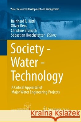 Society - Water - Technology: A Critical Appraisal of Major Water Engineering Projects Hüttl, Reinhard F. 9783319372679 Springer - książka