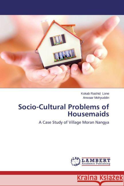 Socio-Cultural Problems of Housemaids : A Case Study of Village Moran Nangya Lone, Kokab Rashid; Mohyuddin, Anwaar 9783659422829 LAP Lambert Academic Publishing - książka