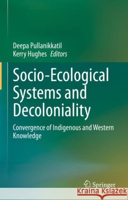 Socio-Ecological Systems and Decoloniality: Convergence of Indigenous and Western Knowledge Deepa Pullanikkatil Kerry Hughes 9783031150968 Springer - książka