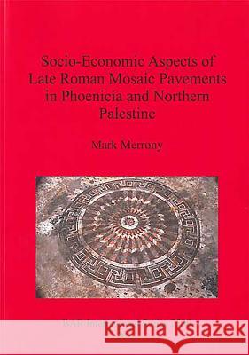 Socio-Economic Aspects of Late Roman Mosaic Pavements in Phoenicia and Northern Palestine Mark Merrony 9781407311487 British Archaeological Reports - książka