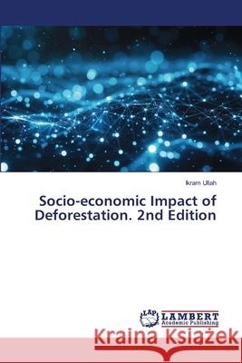 Socio-economic Impact of Deforestation. 2nd Edition Ullah, Ikram 9786208461102 LAP Lambert Academic Publishing - książka