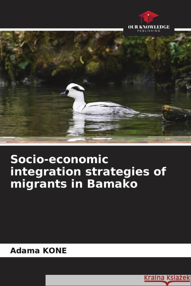 Socio-economic integration strategies of migrants in Bamako Kone, Adama 9786204864150 Our Knowledge Publishing - książka