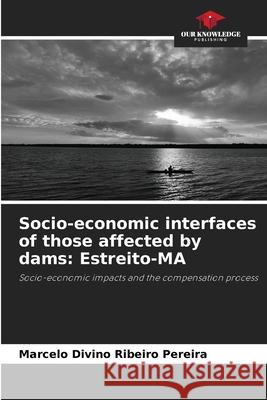 Socio-economic interfaces of those affected by dams: Estreito-MA Divino Ribeiro Pereira, Marcelo 9786207950669 Our Knowledge Publishing - książka