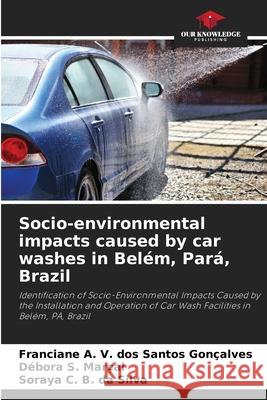 Socio-environmental impacts caused by car washes in Belém, Pará, Brazil V. dos Santos Gonçalves, Franciane A., Marçal, Débora S., da Silva, Soraya C. B. 9786206808466 Our Knowledge Publishing - książka