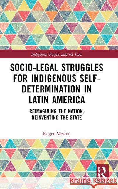 Socio-Legal Struggles for Indigenous Self-Determination in Latin America: Reimagining the Nation, Reinventing the State Roger Merino 9780367774325 Routledge - książka
