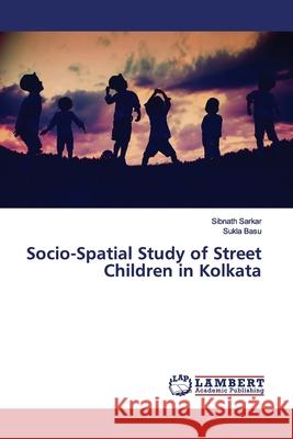 Socio-Spatial Study of Street Children in Kolkata Sarkar, Sibnath; Basu, Sukla 9786139975297 LAP Lambert Academic Publishing - książka