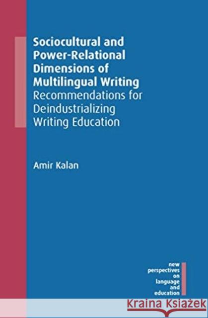 Sociocultural and Power-Relational Dimensions of Multilingual Writing: Recommendations for Deindustrializing Writing Education Amir Kalan 9781788927802 Multilingual Matters Limited - książka