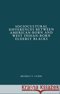 Sociocultural Differences Between American-Born and West Indian-Born Elderly Blacks: A Comparative Study of Health and Social Service Use Beverly P. Lyons Stuart Bruchey Marjorie H. Cantor 9780815330424 Garland Publishing - książka