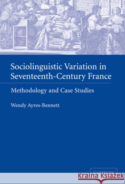 Sociolinguistic Variation in Seventeenth-Century France: Methodology and Case Studies Wendy Ayres-Bennett (University of Cambridge) 9780521820882 Cambridge University Press - książka