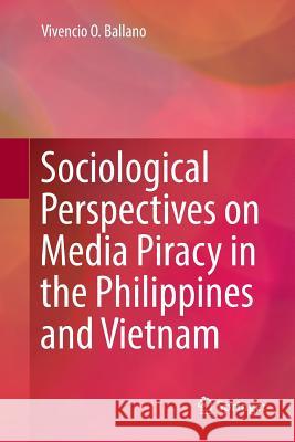 Sociological Perspectives on Media Piracy in the Philippines and Vietnam Vivencio O. Ballano 9789811357282 Springer - książka