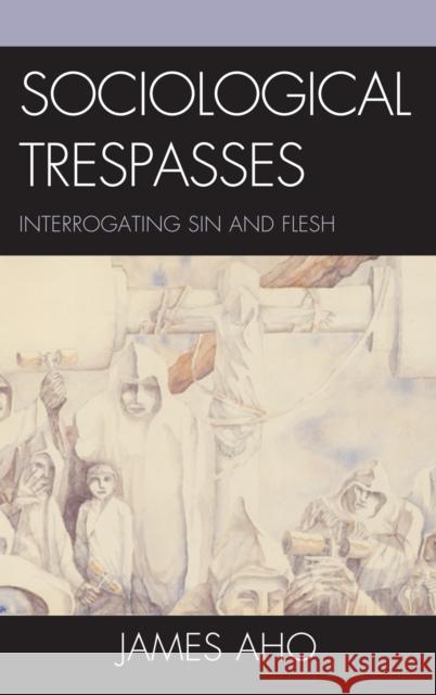 Sociological Trespasses: Interrogating Sin and Flesh Aho, James 9780739164624 Lexington Books - książka