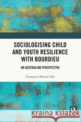 Sociologising Child and Youth Resilience with Bourdieu: An Australian Perspective Guanglun Michael Mu 9781032111940 Routledge - książka