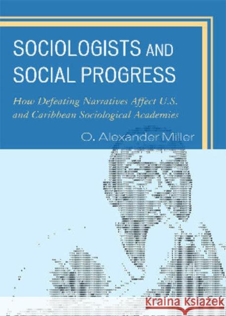 Sociologists and Social Progress: How Defeating Narratives Affect U.S. and Caribbean Sociological Academies Miller, O. Alexander 9780739138786 Lexington Books - książka