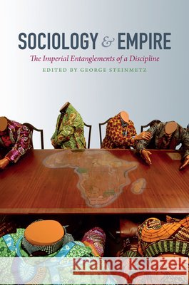 Sociology & Empire: The Imperial Entanglements of a Discipline Steinmetz, George 9780822352587 Duke University Press - książka