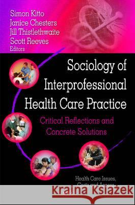 Sociology of Interprofessional Health Care Practice: Critical Reflections & Concrete Solutions Simon Kitto, Janice Chesters, Jill Thistlethwaite, Scott Reeves 9781608768660 Nova Science Publishers Inc - książka
