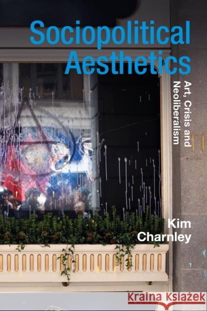 Sociopolitical Aesthetics: Art, Crisis and Neoliberalism Kim Charnley Gillian Whiteley Jane Tormey 9781350008731 Bloomsbury Academic - książka