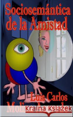 Sociosemántica de la Amistad Molina Acevedo, Luis Carlos 9781514395509 Createspace - książka