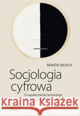 Socjologia cyfrowa Renata Włoch 9788368091557 Wydawnictwo Naukowe Scholar - książka