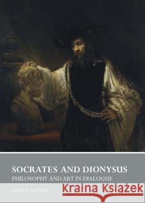 Socrates and Dionysus: Philosophy and Art in Dialogue Ann Ward 9781443847957 Cambridge Scholars Publishing - książka