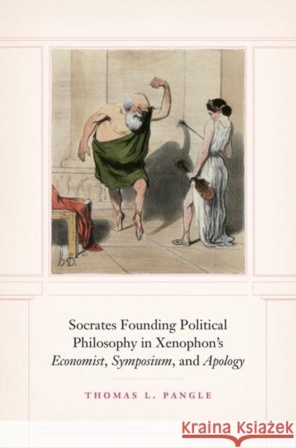 Socrates Founding Political Philosophy in Xenophon's Economist, Symposium, and Apology Pangle, Thomas L. 9780226642475 University of Chicago Press - książka