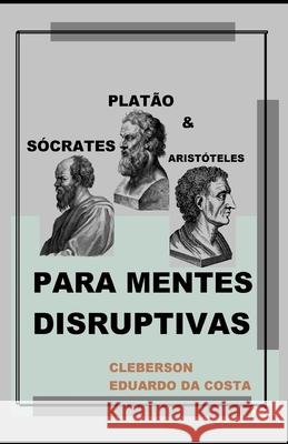 Sócrates, Platão e Aristóteles Para Mentes Disruptivas Da Costa, Cleberson Eduardo 9781716439070 Atsoc Editions - książka