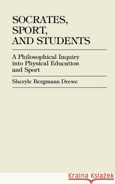 Socrates, Sport, and Students: A Philosophical Inquiry into Physical Education and Sport Dixon, Sheryle Bergmann Drewe 9780761820802 University Press of America - książka