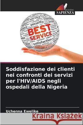 Soddisfazione dei clienti nei confronti dei servizi per l'HIV/AIDS negli ospedali della Nigeria Uchenna Ewelike   9786205802724 Edizioni Sapienza - książka